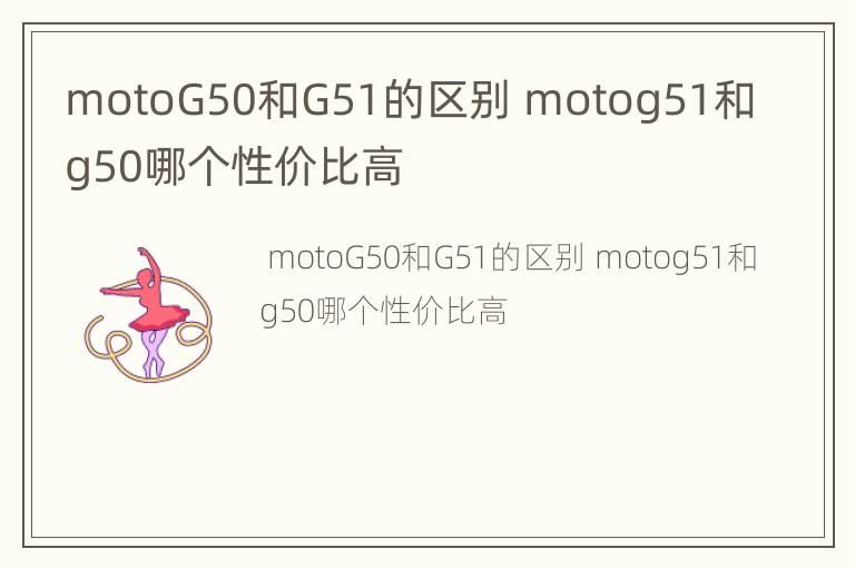motoG50和G51的区别 motog51和g50哪个性价比高
