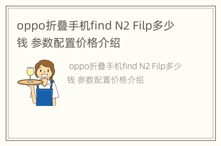 oppo折叠手机find N2 Filp多少钱 参数配置价格介绍