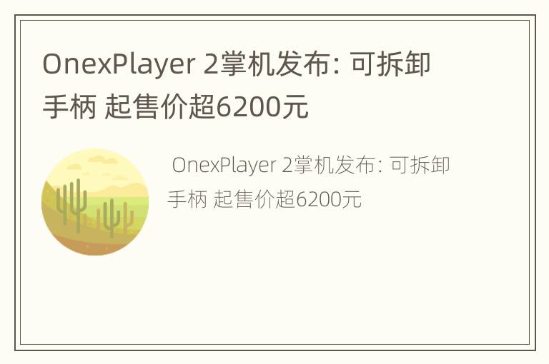 OnexPlayer 2掌机发布：可拆卸手柄 起售价超6200元