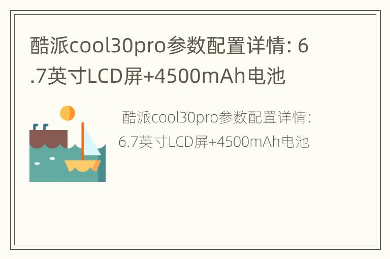 酷派cool30pro参数配置详情：6.7英寸LCD屏+4500mAh电池