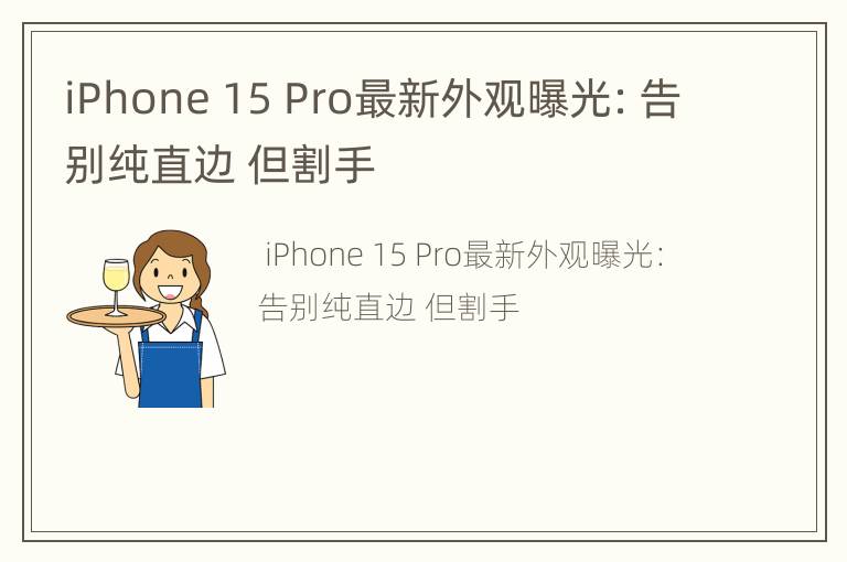 iPhone 15 Pro最新外观曝光：告别纯直边 但割手