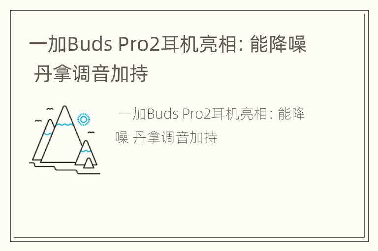 一加Buds Pro2耳机亮相：能降噪 丹拿调音加持
