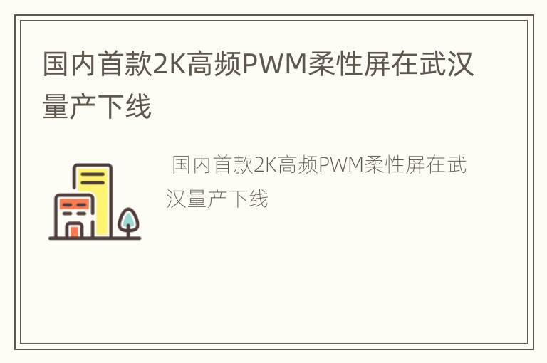 国内首款2K高频PWM柔性屏在武汉量产下线