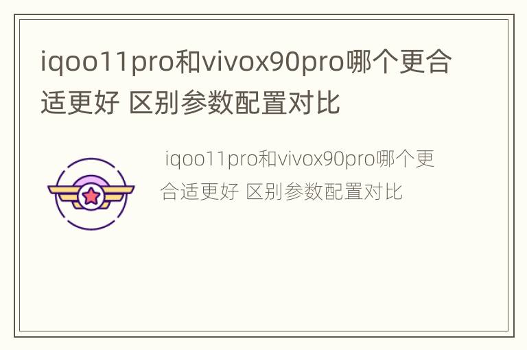 iqoo11pro和vivox90pro哪个更合适更好 区别参数配置对比