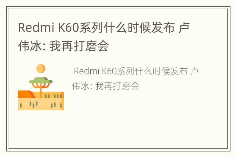 Redmi K60系列什么时候发布 卢伟冰：我再打磨会
