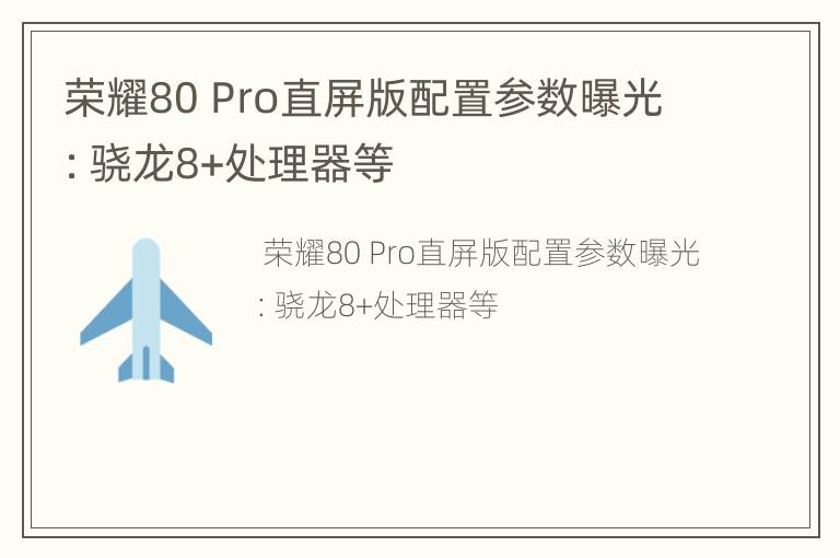 荣耀80 Pro直屏版配置参数曝光：骁龙8+处理器等