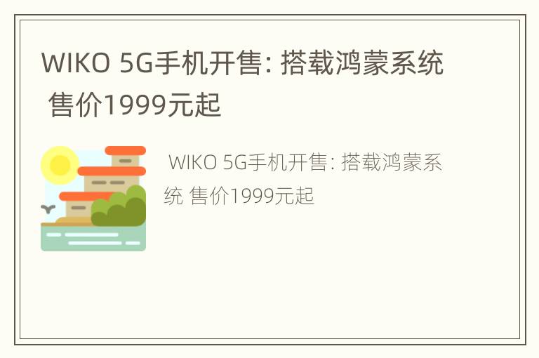 WIKO 5G手机开售：搭载鸿蒙系统 售价1999元起