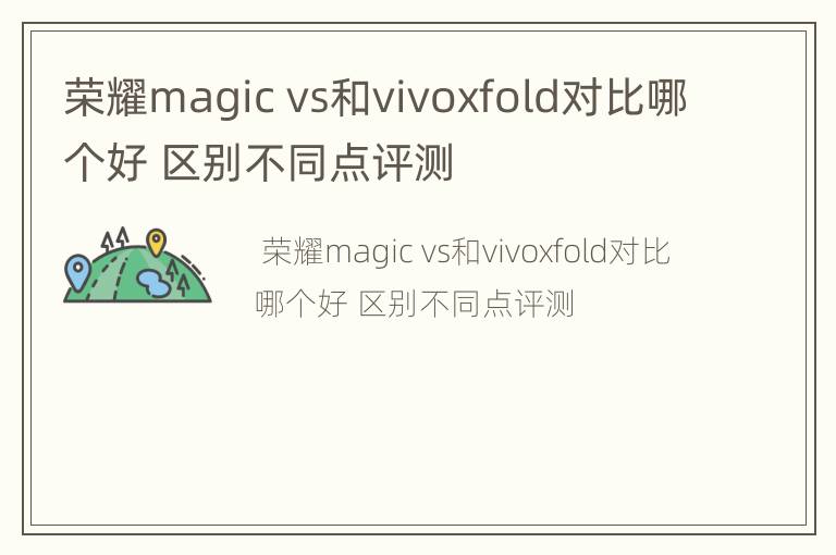 荣耀magic vs和vivoxfold对比哪个好 区别不同点评测