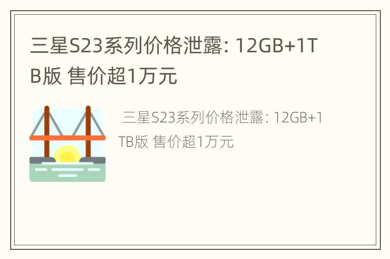 三星S23系列价格泄露：12GB+1TB版 售价超1万元