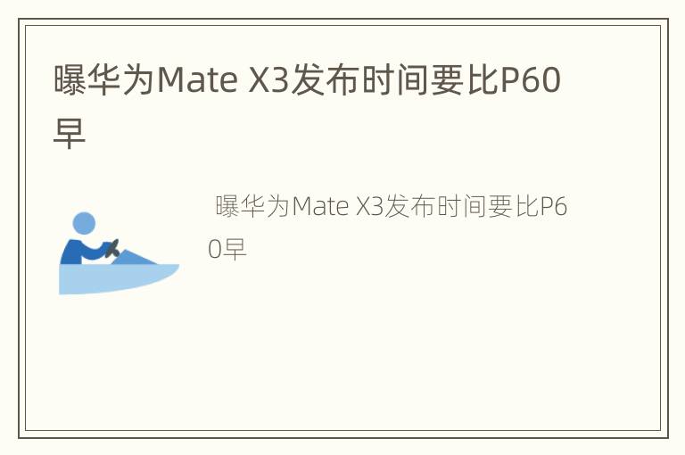 曝华为Mate X3发布时间要比P60早