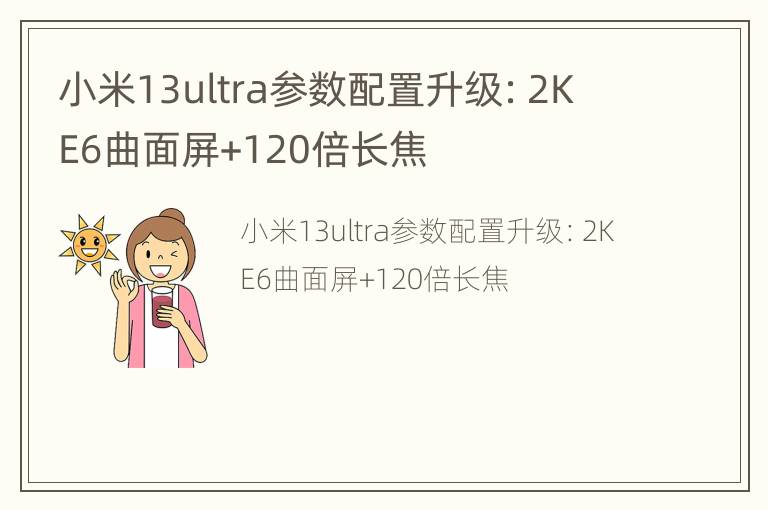 小米13ultra参数配置升级：2K E6曲面屏+120倍长焦