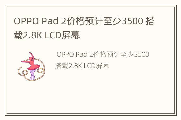 OPPO Pad 2价格预计至少3500 搭载2.8K LCD屏幕