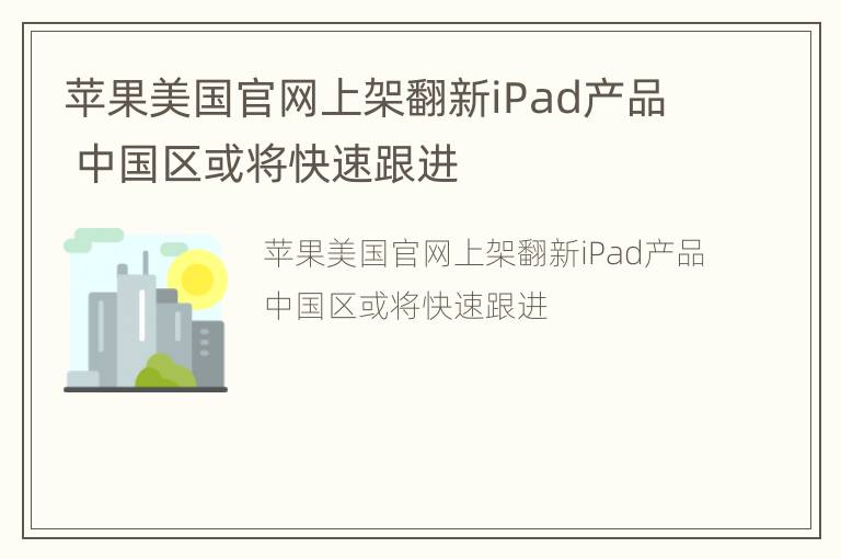 苹果美国官网上架翻新iPad产品 中国区或将快速跟进
