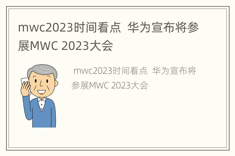 mwc2023时间看点  华为宣布将参展MWC 2023大会