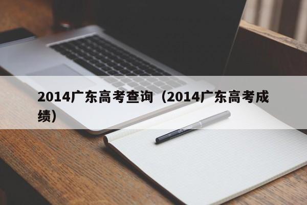 2014广东高考查询（2014广东高考成绩）